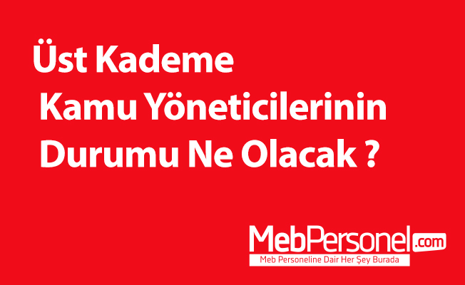 Üst Kademe Kamu Yöneticilerinin Durumu Ne Olacak ?