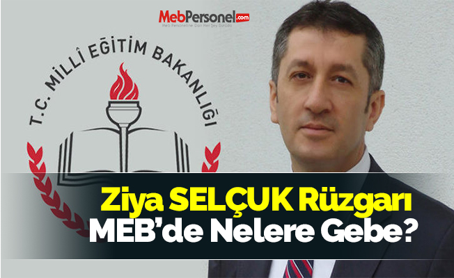 Ziya SELÇUK Rüzgarı MEB’de Nelere Gebe?