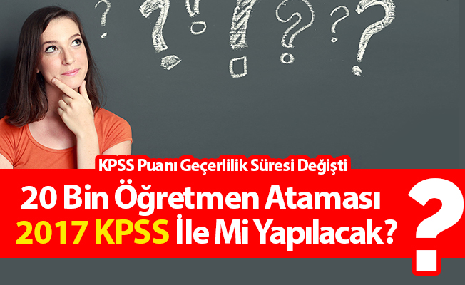 20 Bin Öğretmen Ataması 2017 KPSS İle Mi Yapılacak? KPSS Puanı Geçerlilik Süresi Değişti.
