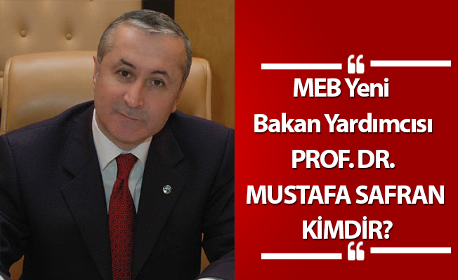 MEB Yeni  Bakan Yardımcısı PROF. DR. MUSTAFA SAFRAN KİMDİR?