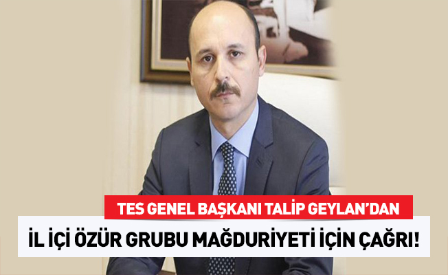 Talip Geylan'dan İl İçi Özür Grubu Mağduriyetine Çözüm Çağrısı