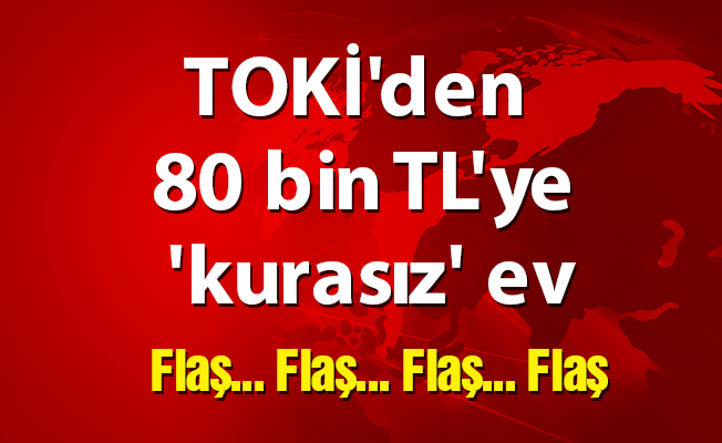 TOKİ'den 80 bin TL'ye 'kurasız' ev
