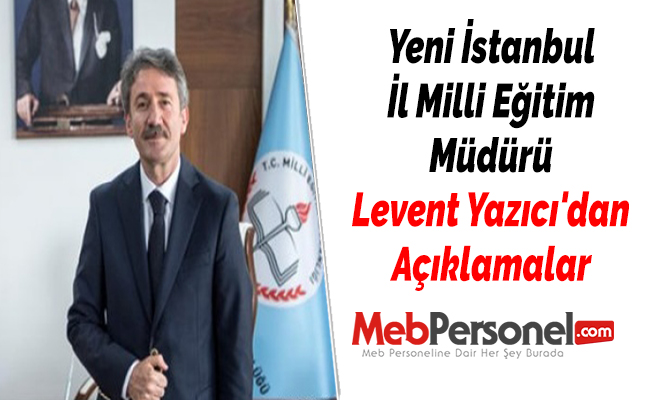 Yeni İstanbul İl Milli Eğitim Müdürü Levent Yazıcı'dan Açıklamalar