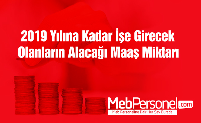2019 Yılına Kadar İşe Girecek Olanların Alacağı Maaş Miktarı