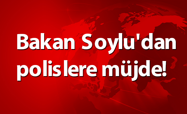 Bakan Soylu'dan polislere müjde!