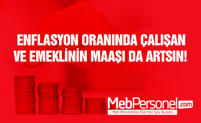 'Enflasyon oranında çalışan ve emeklilerin maaşı da artsın' talebi