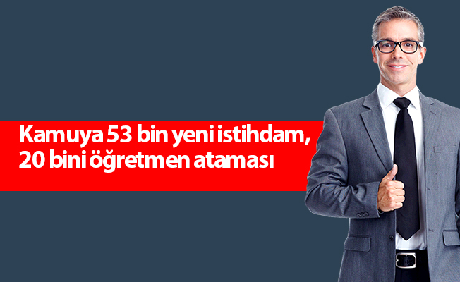Kamuya 53 bin yeni istihdam, 20 bini öğretmen ataması