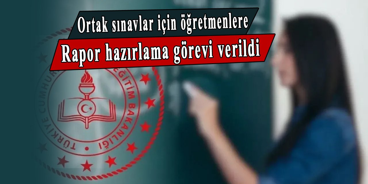 Öğretmenlere ortak sınavlar için rapor hazırlama görevi verildi