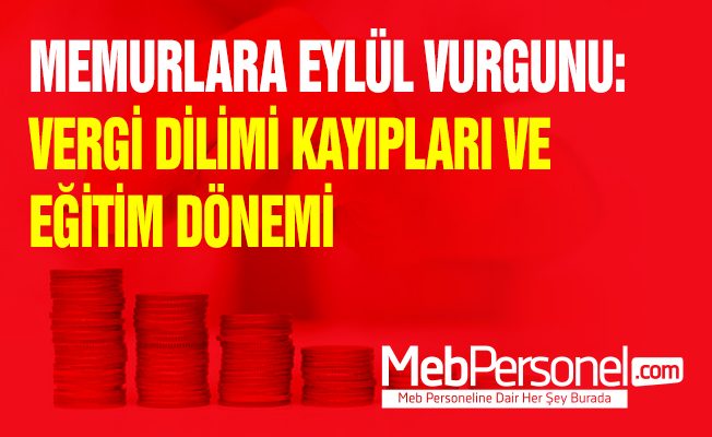 MEMURLARA EYLÜL VURGUNU: VERGİ DİLİMİ KAYIPLARI VE EĞİTİM DÖNEMİ