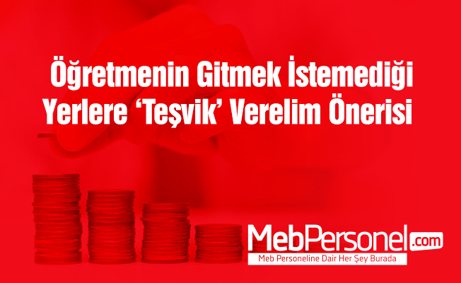 Öğretmenin gitmek istemediği yerlere 'teşvik' verelim önerisi