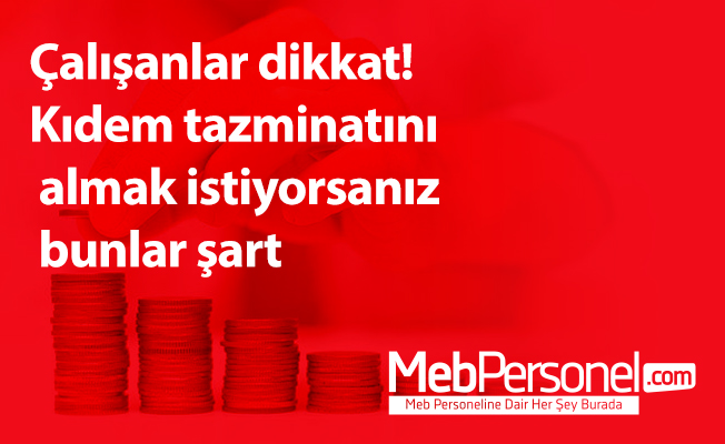 Çalışanlar dikkat! Kıdem tazminatını almak istiyorsanız bunlar şart