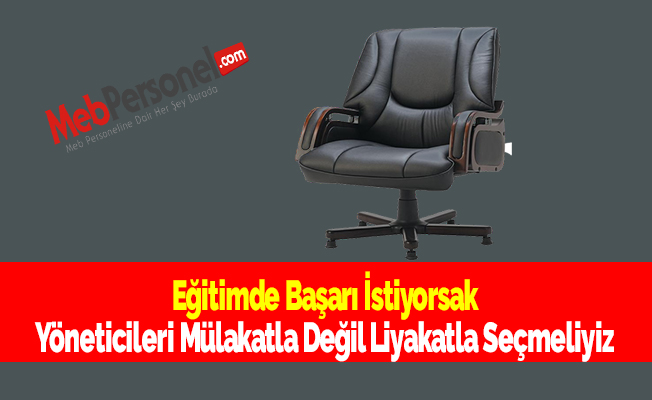 Eğitimde Başarı İstiyorsak Yöneticileri Mülakatla Değil Liyakatla Seçmeliyiz