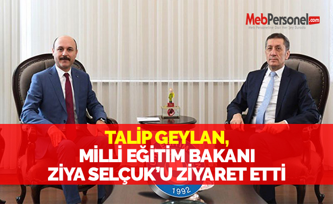 TALİP GEYLAN, MİLLİ EĞİTİM BAKANI ZİYA SELÇUK’U ZİYARET ETTİ
