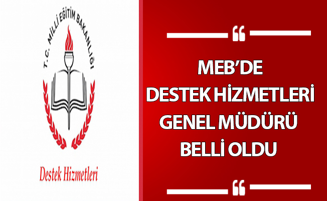 MEB’DE DESTEK HİZMETLERİ GENEL MÜDÜRÜ BELLİ OLDU
