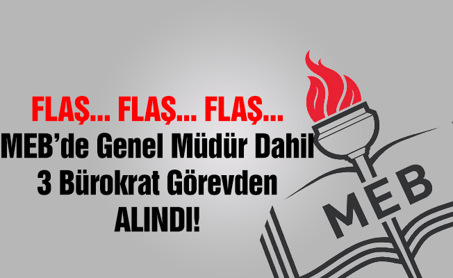 MEB'de 3 Bürokrat Görevden Alındı
