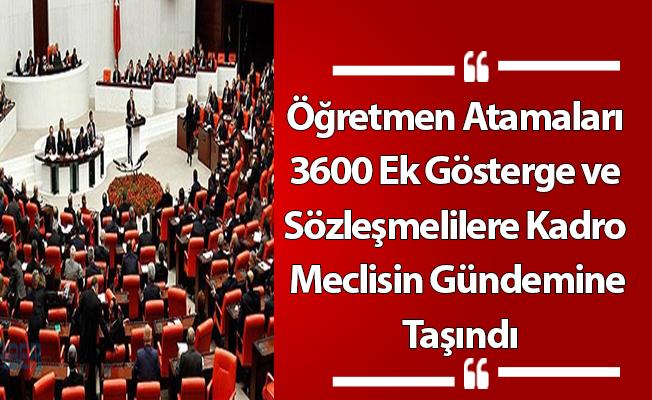 Öğretmen Atamaları, 3600 Ek Gösterge ve Sözleşmelilere Kadro Meclisin Gündemine Taşındı