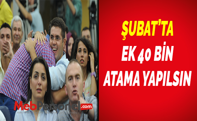 ŞUBAT’TA EK 40 BİN ATAMA YAPILSIN