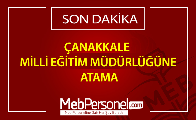 ÇANAKKALE MİLLİ EĞİTİM MÜDÜRLÜĞÜNE ATAMA