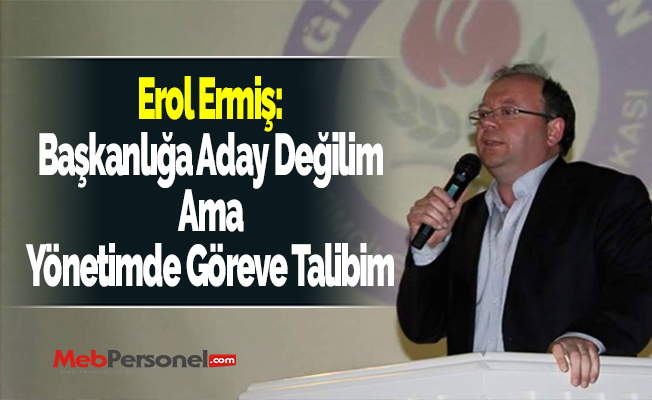Erol Ermiş: ''Başkanlığa Aday Değilim Ama Yönetimde Göreve Talibim''