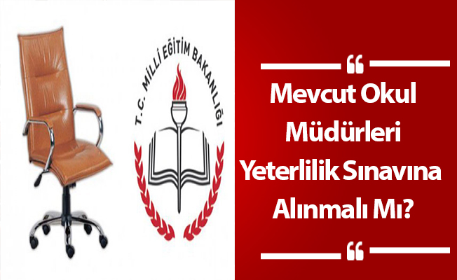 Mevcut Okul Müdürleri Yeterlilik Sınavına Alınmalı Mı?