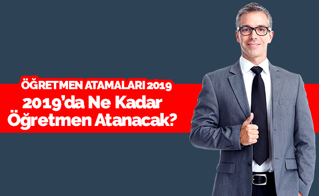 2019'da Kaç Bin Öğretmen Ataması Yapılacak?