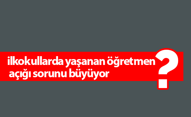 ilkokullarda yaşanan öğretmen açığı sorunu büyüyor