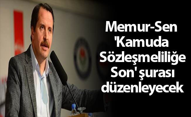 Memur-Sen 'Kamuda Sözleşmeliliğe Son' şurası düzenleyecek