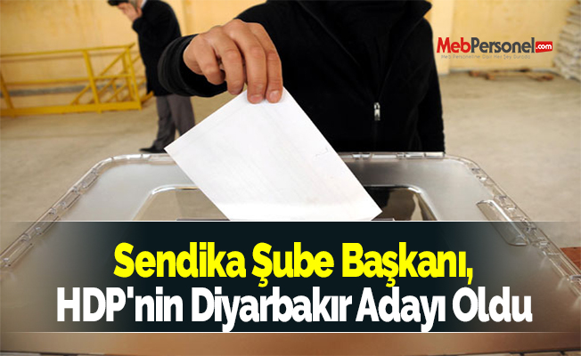 Sendika Şube Başkanı, HDP'nin Diyarbakır Adayı Oldu