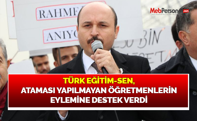 TÜRK EĞİTİM-SEN, ATAMASI YAPILMAYAN ÖĞRETMENLERİN EYLEMİNE DESTEK VERDİ