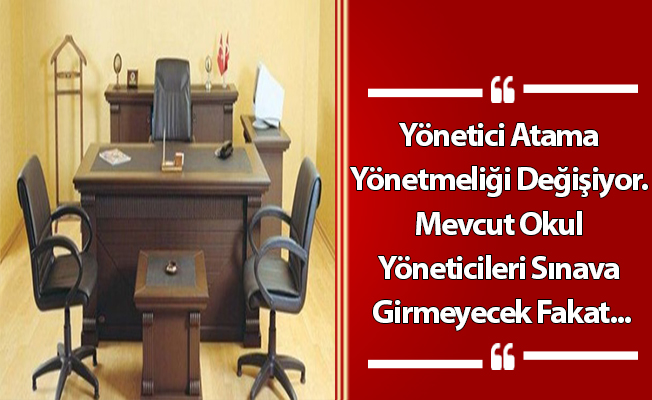 Yönetici Atama Yönetmeliği Değişiyor. Mevcut Okul Yöneticileri Sınava Girmeyecek Fakat...