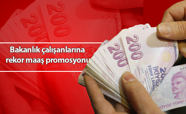 Bakanlık çalışanlarına rekor maaş promosyonu