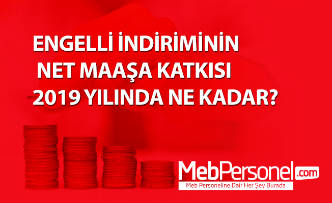 ENGELLİ İNDİRİMİNİN NET MAAŞA KATKISI 2019 YILINDA NE KADAR?