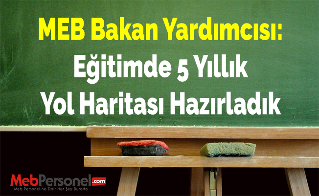 MEB Bakan Yardımcısı: ''Eğitimde 5 Yıllık Yol Haritası Hazırladık''