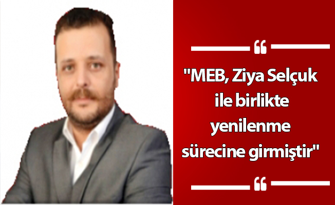 "MEB, Ziya Selçuk ile birlikte yenilenme sürecine girmiştir"