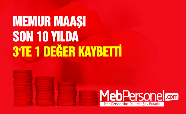 MEMUR MAAŞI SON 10 YILDA 3'TE 1 DEĞER KAYBETTİ