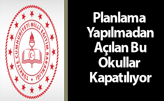 Planlama Yapılmadan Açılan Bu Okullar Kapatılıyor