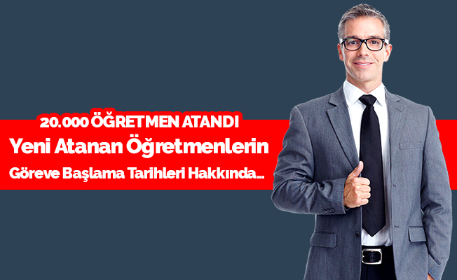 Yeni Atanan 20.000 Öğretmenin Göreve Başlama Tarihi