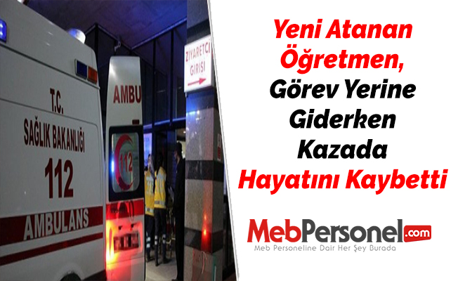 Yeni Atanan Öğretmen, Görev Yerine Giderken Kazada Hayatını Kaybetti