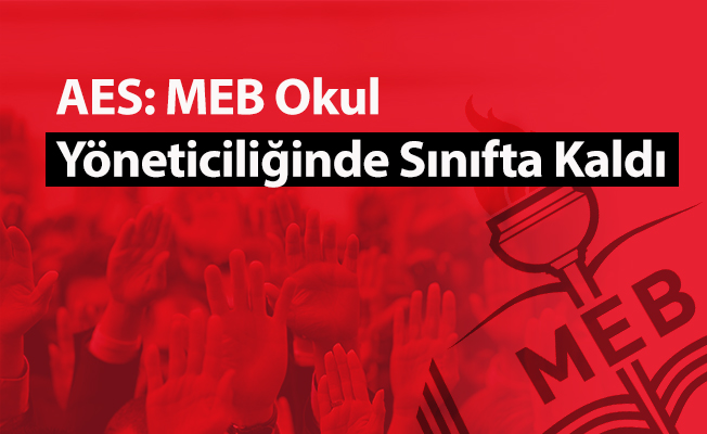 AES: MEB Okul Yöneticiliğinde Sınıfta Kaldı