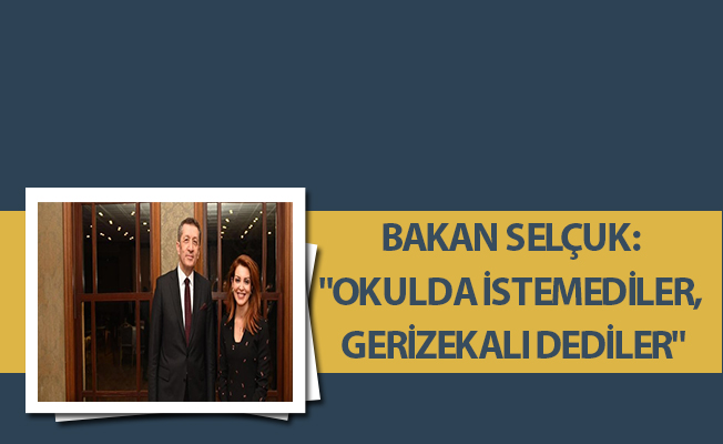BAKAN SELÇUK: "OKULDA İSTEMEDİLER, GERİZEKALI DEDİLER"