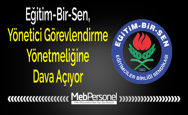 Eğitim-Bir-Sen, Yönetici Görevlendirme Yönetmeliğine Dava Açıyor