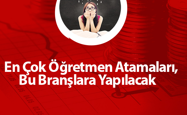 En Çok Öğretmen Atamaları, Bu Branşlara Yapılacak
