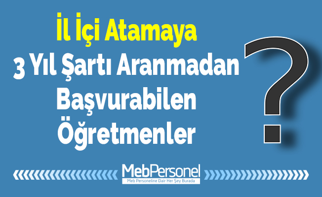İl İçi Atamaya 3 Yıl Şartı Aranmadan Başvurabilen Öğretmenler