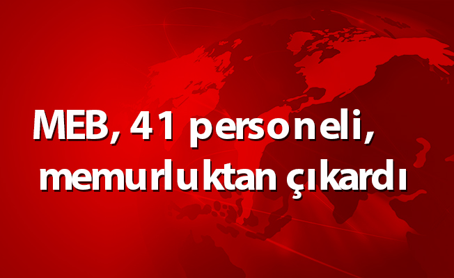 MEB, 41 personeli, memurluktan çıkardı