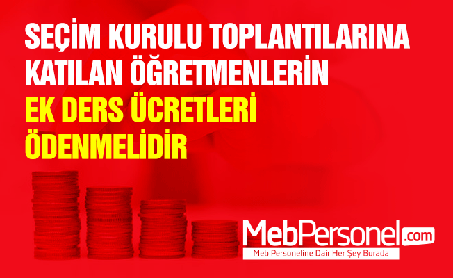SEÇİM KURULU TOPLANTILARINA KATILAN ÖĞRETMENLERİN EK DERS ÜCRETLERİ ÖDENMELİDİR
