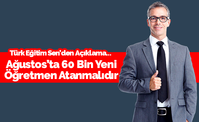 Ağustos Ayında 60 Bin Atama Daha Yapılmalıdır