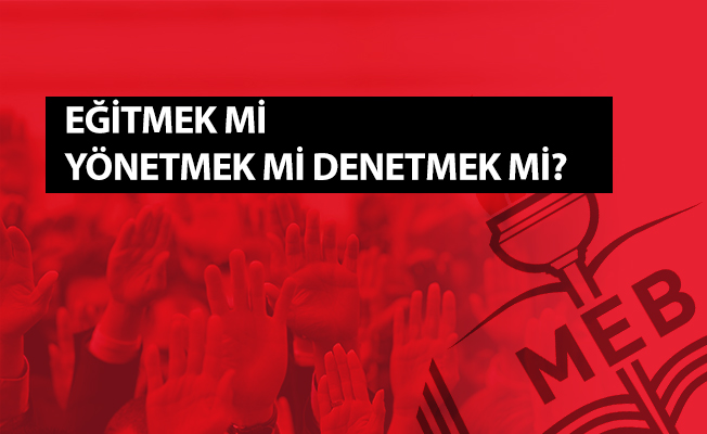 EĞİTMEK Mİ YÖNETMEK Mİ DENETMEK Mİ?
