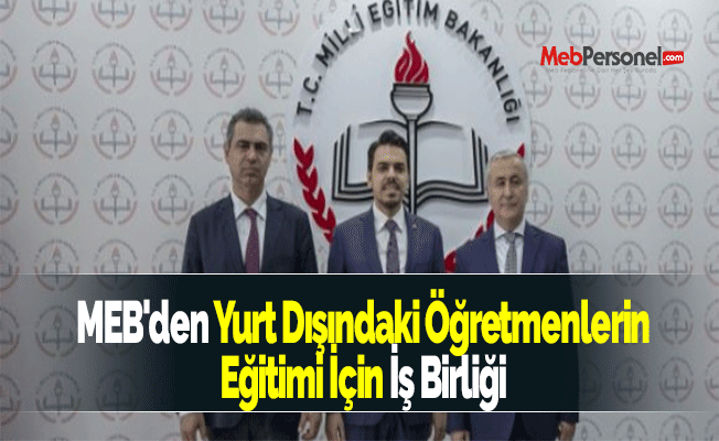 MEB'den Yurt Dışındaki Öğretmenlerin Eğitimi İçin İş Birliği