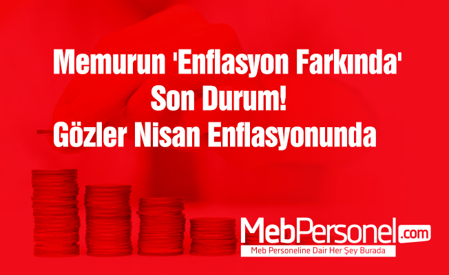 Memurun 'Enflasyon Farkında' Son Durum! Gözler Nisan Enflasyonunda