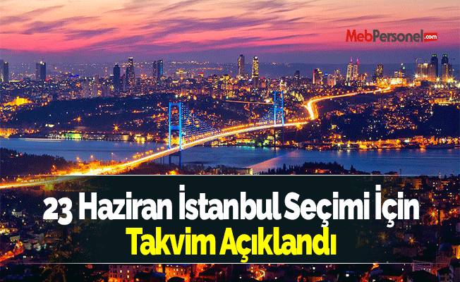 23 Haziran İstanbul Seçimi İçin Takvim Açıklandı